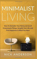 MINIMALIST LIVING: HOW TO DECLUTTER YOUR HOME, LET GO OF By Nick Anderson *VG+*