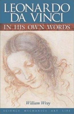 Leonardo Da Vinci in His Own Words : Science, Mechanics, Art, Lif