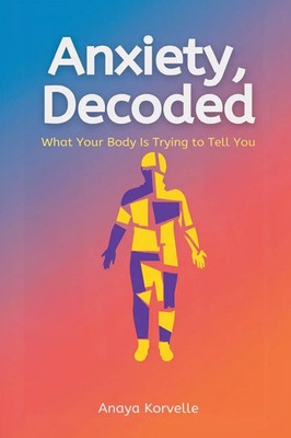 Anxiety, Decoded What Your Body Is Trying to Tell You Anaya Korvelle Taschenbuch