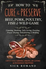 How to Cure & Preserve Beef, Pork, Poultry, Fish & Wild Game: Canning, Smokin...
