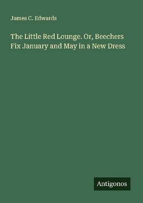 The Little Red Lounge. Or, Beechers Fix January and May in a New Dress James C.