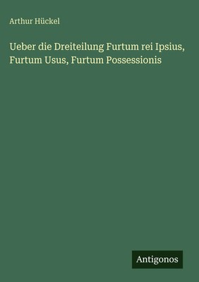 Arthur Hückel | Ueber die Dreiteilung Furtum rei Ipsius, Furtum Usus, Furtum...