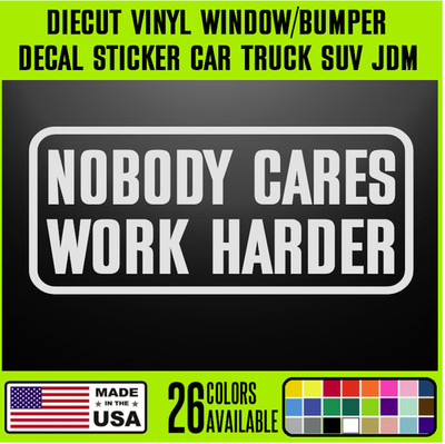 Nobody Cares Work Harder DieCut Vinyl Window Decal Sticker Car Truck SUV JD {113