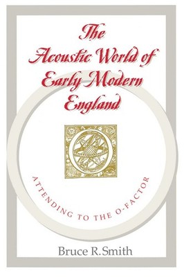 The Acoustic World of Early Modern England: Attending to the O-Factor by Smith