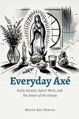 Everyday Axé Daily Rituals, Spirit Work, and the Power of the Orixás Ventos Buch