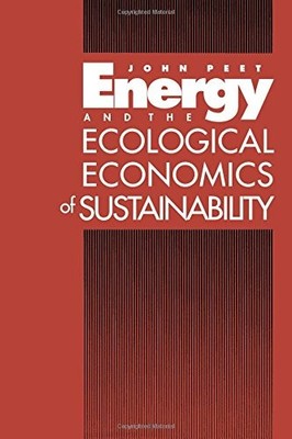 Energy and the Ecological Economics of Sustainability By John Pe