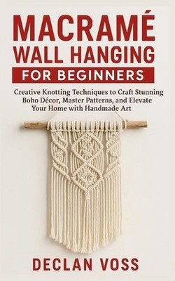 Macram Wall Hanging for Beginners: Creative Knotting Techniques to Craft Stunnin