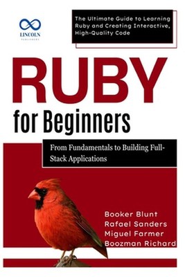 Ruby for Beginners, From Fundamentals to Building Full-Stack Applications: The U