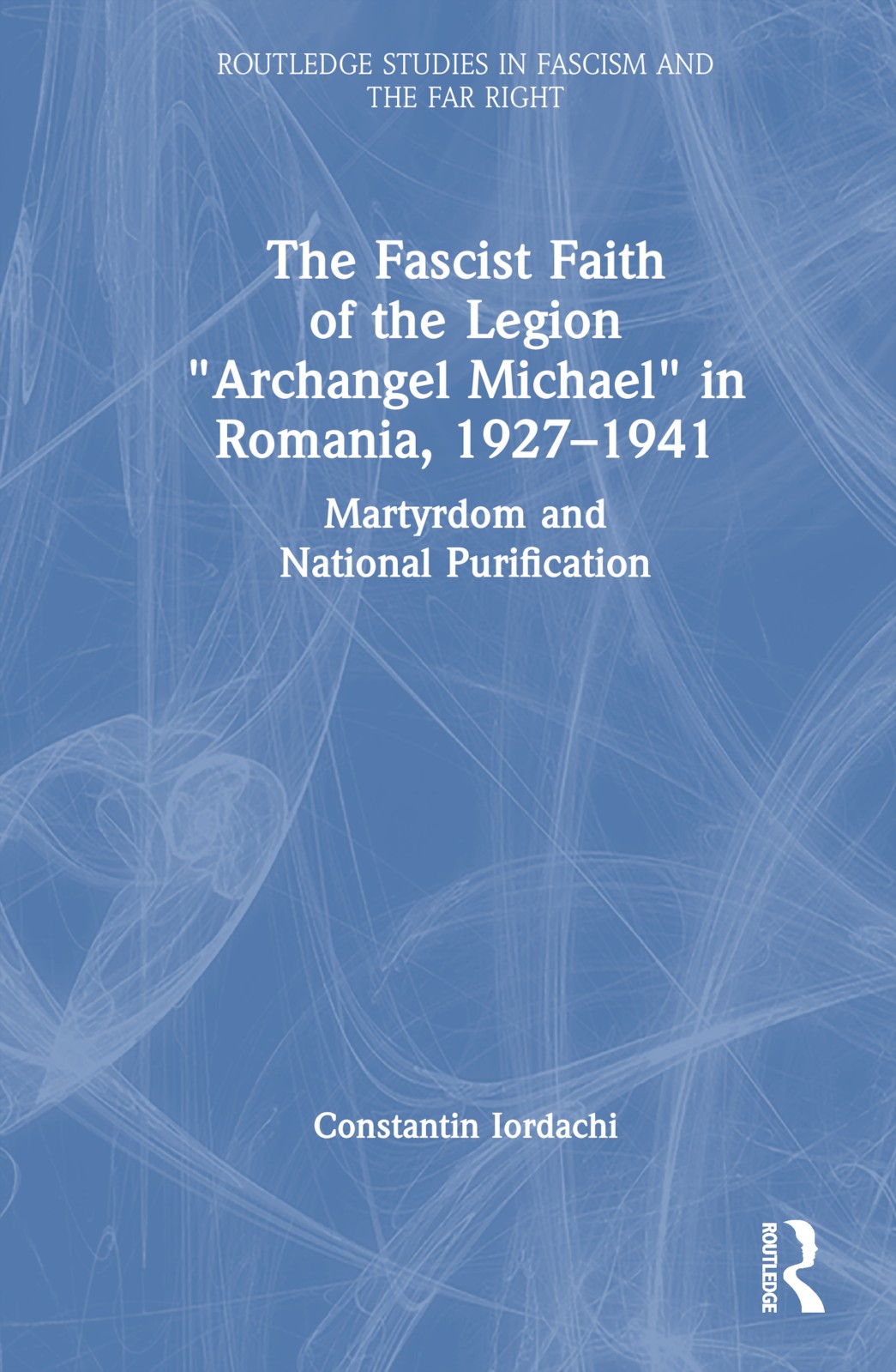 Fascist Faith of the Legion ""Archangel Michael"" in Romania, 1927–1941