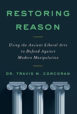 Restoring Reason: Using the Ancient Liberal Arts to Defend Again