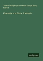 Charlotte Von Stein. A Memoir George Henry Calvert