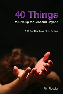 40 Things to Give Up for Lent and Bey..., Ressler, Phil
