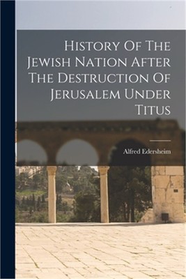 History Of The Jewish Nation After The Destruction Of Jerusalem Under Titus (Pap