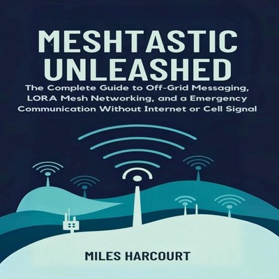 MESHTASTIC UNLEASHED The Complete Guide to Off-Grid Messaging LOR