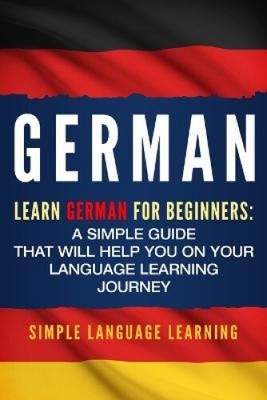German: Learn German for Beginners: A Simple Guide that Will Help You on Your