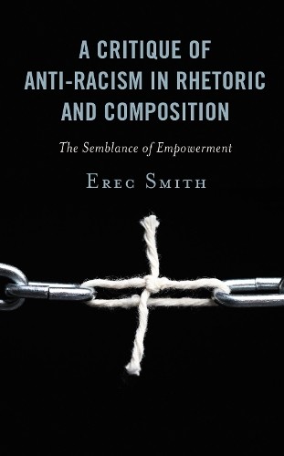A Critique of Anti-racism in Rhetoric and Composition - 9781498590402