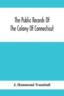 The Public Records Of The Colony Of Connecticut; Prior To The Union With New Hav