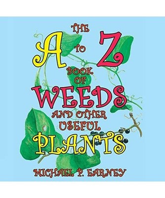 The A to Z Book of Weeds and Other Useful Plants, Michael P. Earney