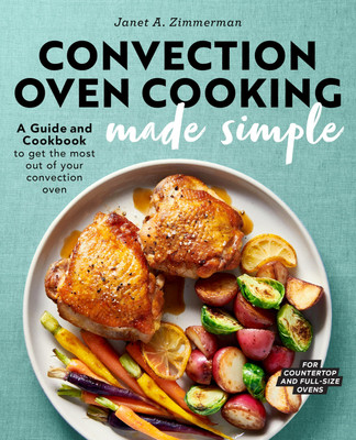 Convection Oven Cooking Made Simple: A Guide and Cookbook to Get