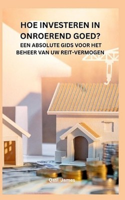 Hoe Investeren in Onroerend Goed? Een Absolute Gids Voor Het Beheer Van Uw Reit-