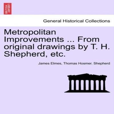 Metropolitan Improvements ... From original drawings by T. H. She