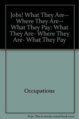 Jobs! What They Are-- Where They Are-- What They Pay: What They Are, Where T...