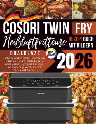 COSORI Dual Blaze TwinFry Rezeptbuch 2026: Köstliche und einfache