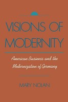 Visions Of Modernity American Business And The Modernization Of Germany Nolan
