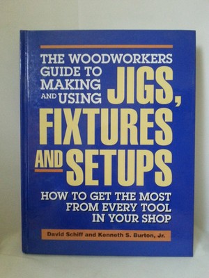 The Woodworkers Guide to Making and Using Jigs, Fixtures and Setups: How to ...