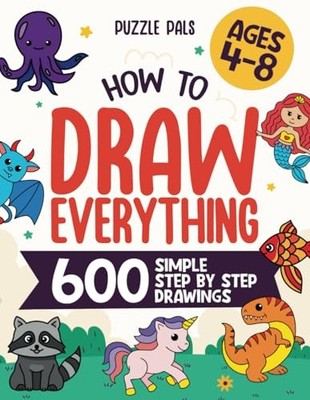 How To Draw Everything: 600 Simple Step By Step Drawings For Kids Ages 4 to ...