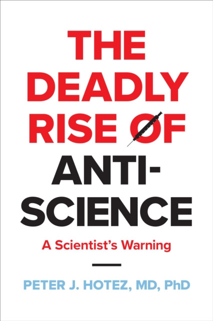 The Deadly Rise of Anti-science by Peter J.  Hotez (Hardback Book)
