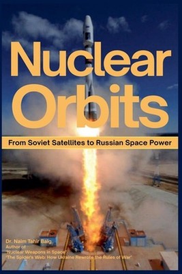 Nuclear Orbits: From Soviet Satellites to Russian Space Power by Naim Tahir Baig