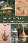 Willow Craft: 10 Bird Feeder Projects: Volume 4 (Weaving & Basketry Series)