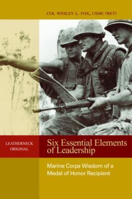 Six Essential Elements of Leadership: Marine Corps Wisdom of a Medal of Honor Re