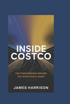 Inside Costco: The Phenomenon Behind the Wholesale Giant by James Harrison Paper