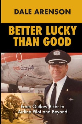 Better Lucky Than Good From Outlaw Biker to Airline Pilot and Beyond Arenson