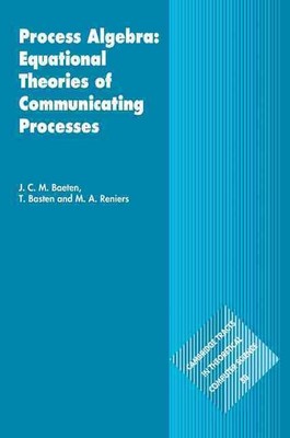 Process Algebra: Equational Theories of Communicating Processes by J.C.M. Baeten