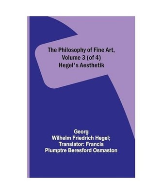 The Philosophy of Fine Art, volume 3 [of 4] ; Hegel's Aesthetik, Georg Wilhelm H