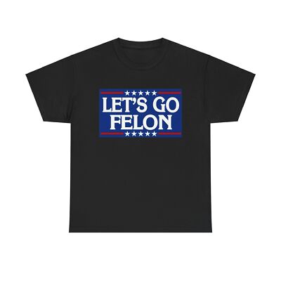 Lets Go Felon T shirt Trump 2024 President Trump 47 Unisex Heavy Cotton Tee USA