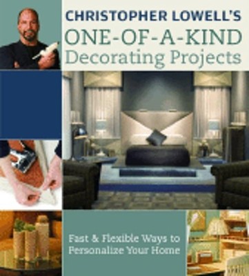 Christopher Lowell's One-Of-A-Kind Decorating Projects: Fast & Flexible Ways to