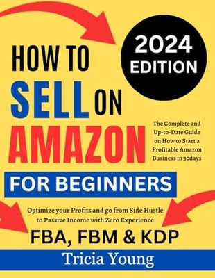 How To Sell on Amazon for Beginners, 2024 Edition: The Complete and Up-to-Da...