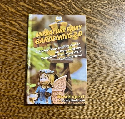 Miniature Fairy Gardening 2. 0 : A Quick Step by Step Guide on How to Make Your
