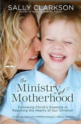 The Ministry of Motherhood: Following Christ's Example in Reaching the Heart...
