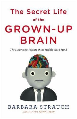Secret Life of the Grown-Up Brain : The Surprising Talents of the Middle-Aged...
