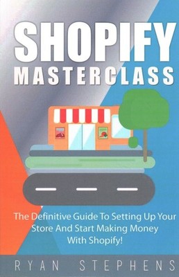 Shopify Masterclass : The Definitive Guide to Setting Up Your Store and Start...