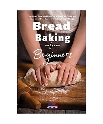 Bread Baking For Beginners Essential Recipes: The Ultimate Guide With Pictures T