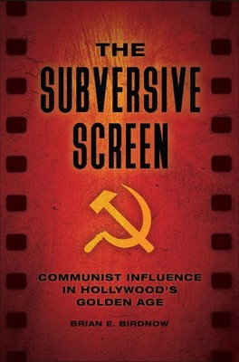 The Subversive Screen: Communist Influence in Hollywood's Golden Age by Brian E.