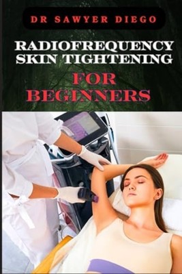 Radiofrequency Skin Tightening For Beginners: Comprehen -  NEW Diego;Sawyer