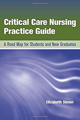Critical Care Nursing Practice Guide : A Road Map for Students an