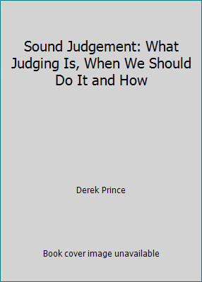 Sound Judgement: What Judging Is, When We Should Do It and How by Derek Prince